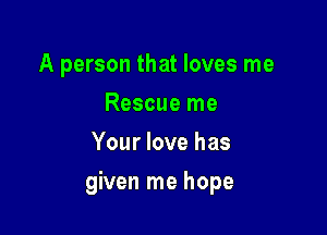 A person that loves me
Rescue me
Your love has

given me hope