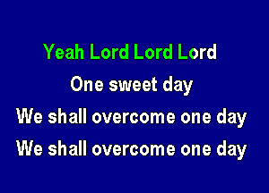 Yeah Lord Lord Lord
One sweet day
We shall overcome one day

We shall overcome one day