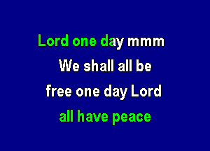 Lord one day mmm
We shall all be

free one day Lord

all have peace
