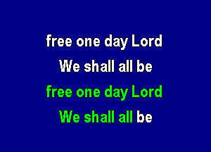 free one day Lord
We shall all be

free one day Lord
We shall all be