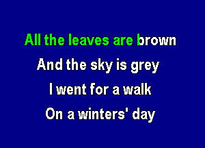 All the leaves are brown
And the sky is grey
lwent for a walk

On a winters' day