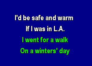 I'd be safe and warm
If I was in LA.
lwent for a walk

On a winters' day