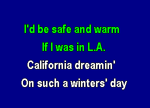 I'd be safe and warm
If I was in LA.
California dreamin'

On such a winters' day