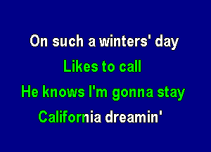 On such a winters' day
Likes to call

He knows I'm gonna stay

California dreamin'