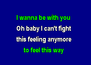 lwanna be with you
Oh baby I can't Flght

this feeling anymore

to feel this way