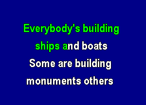 Everybody's building
ships and boats

Some are building

monuments others