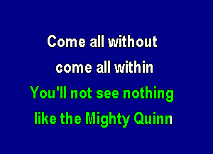 Come all without
come all within

You'll not see nothing
like the Mighty Quinn