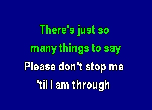 There's just so
many things to say

Please don't stop me

'til I am through