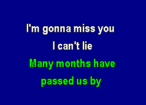 I'm gonna miss you

I can't lie
Many months have
passed us by