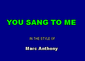 YOU SANG TO ME

IN THE STYLE 0F

Marc Anthony