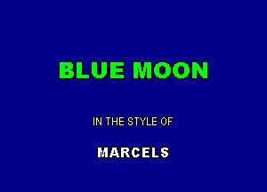 BILUIE MOON

IN THE STYLE 0F

MARCELS