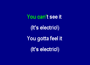 You can't see it

(It's electric!)

You gotta feel it

(It's electric!)