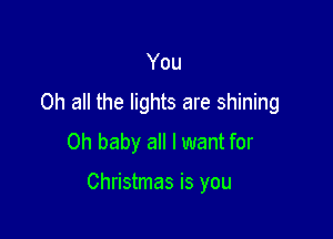 You
0h all the lights are shining
Oh baby all I want for

Christmas is you