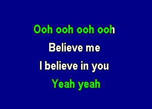 Ooh ooh ooh ooh
Believe me

I believe in you

Yeah yeah