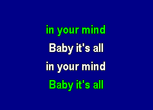 in your mind
Baby it's all

in your mind
Baby it's all