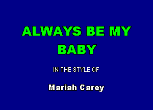ALWAYS BE MY
BABY

IN THE STYLE 0F

Mariah c arey