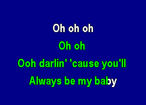 Oh oh oh
Oh oh

Ooh darlin' 'cause you'll

Always be my baby