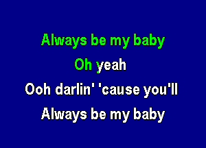 Always be my baby
Oh yeah

Ooh darlin' 'cause you'll

Always be my baby