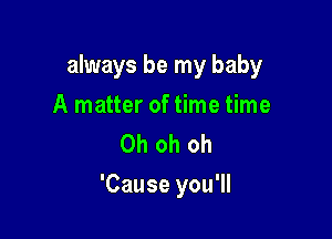 always be my baby
A matter of time time
Ohohoh

'Cause you'll