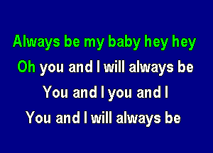 Always be my baby hey hey
Oh you and I will always be
You and I you and I

You and I will always be