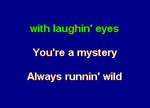 with Iaughin' eyes

You're a mystery

Always runnin' wild