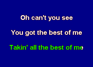 0h can't you see

You got the best of me

Takin' all the best of me