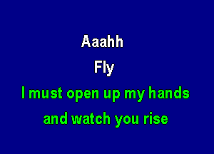 Aaahh
Fly

lmust open up my hands

and watch you rise