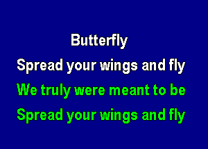Butterfly
Spread your wings and fly
We truly were meant to be

Spread your wings and fly