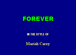 FOREVER

IN THE STYLE 0F

NIariah C arey