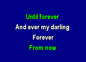 Until forever

And ever my darling

Forever
From now