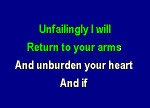 Unfailingly I will
Return to your arms

And unburden your heart
And if
