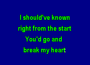 I should've known
right from the start
You'd go and

break my heart