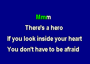 Mmm
There's a hero

If you look inside your heart

You don't have to be afraid