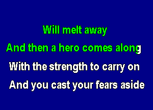 Will melt away
And then a hero comes along

With the strength to early on
And you cast your fears aside