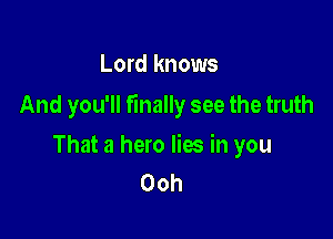 Lord knows

And you'll finally see the truth

That a hero lies in you
Ooh