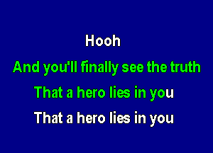 Hooh
And you'll finally see the truth

That a hero lies in you
That a hero lies in you