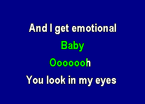 And I get emotional
Baby
Ooooooh

You look in my eyes
