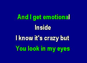 And I get emotional
Inside
I know it's crazy but

You look in my eyes