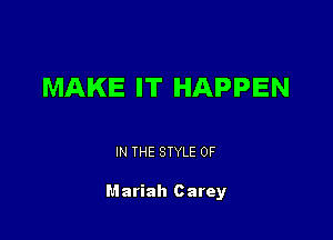 MAKE IT HAPPEN

IN THE STYLE 0F

Mariah c arey