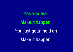 Yes you are

Make it happen

You just gotta hold on

Make it happen