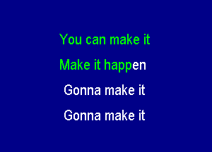 You can make it

Make it happen

Gonna make it

Gonna make it