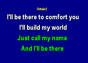 (Male)

I'll be there to comfort you
I'll build my world

Just call my name
And I'll be there