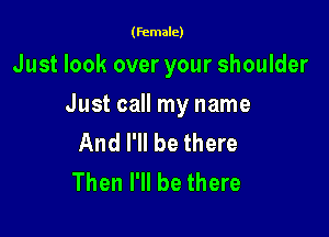 (female)

Just look over your shoulder

Just call my name

And I'll be there
Then I'll be there