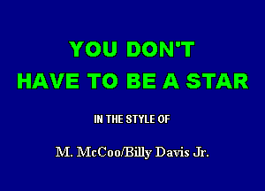 YOU DON'T
HAVE TO BE A STAR

IN THE STYLE OF

M. McCooBilly Davis Jr.