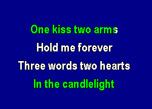 Onekbstwoanns
Hold me forever
Three words two hearts

In the candlelight