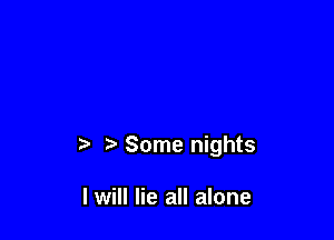 Some nights

I will lie all alone