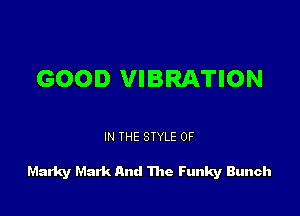 GOOD VIBRATION

IN THE STYLE 0F

Marky Mark And 111a Funky Bunch