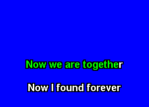 Now we are together

Now I found forever