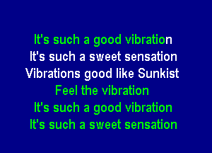 It's such a good vibration
It's such a sweet sensation
Vibrations good like Sunkist
Feel the vibration
It's such a good vibration
It's such a sweet sensation