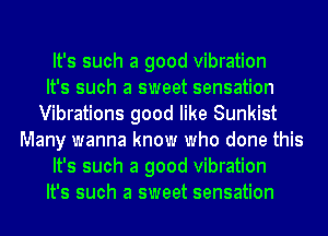 It's such a good vibration
It's such a sweet sensation
Vibrations good like Sunkist
Many wanna know who done this
It's such a good vibration
It's such a sweet sensation